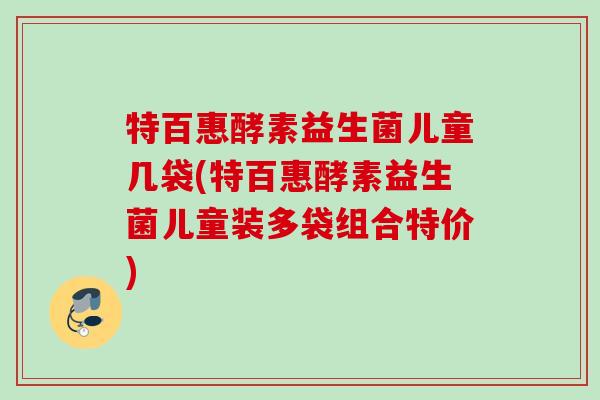 特百惠酵素益生菌儿童几袋(特百惠酵素益生菌儿童装多袋组合特价)