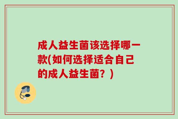 成人益生菌该选择哪一款(如何选择适合自己的成人益生菌？)