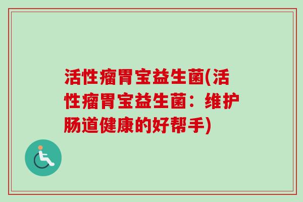 活性瘤胃宝益生菌(活性瘤胃宝益生菌：维护肠道健康的好帮手)