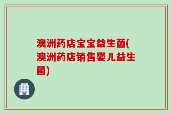 澳洲药店宝宝益生菌(澳洲药店销售婴儿益生菌) 澳洲药店宝宝益生菌(澳洲药店销售婴儿益生菌)