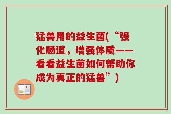 猛兽用的益生菌(“强化肠道，增强体质——看看益生菌如何帮助你成为真正的猛兽”)