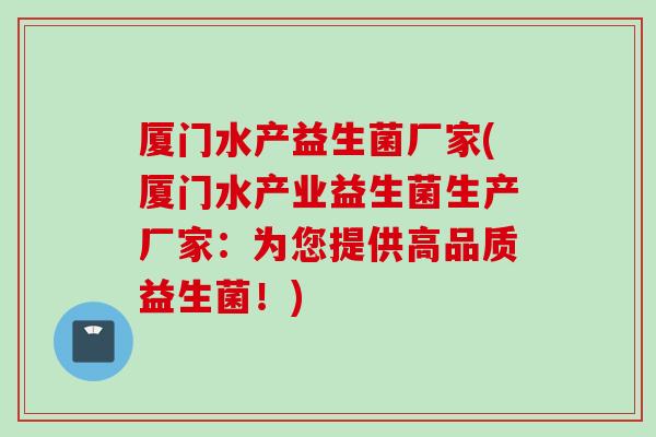 厦门水产益生菌厂家(厦门水产业益生菌生产厂家：为您提供高品质益生菌！)