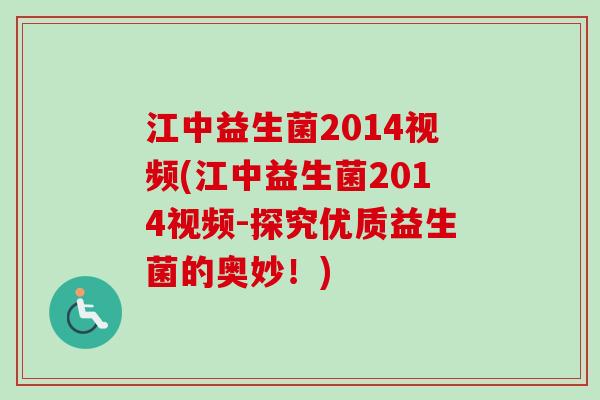 江中益生菌2014视频(江中益生菌2014视频-探究优质益生菌的奥妙！)