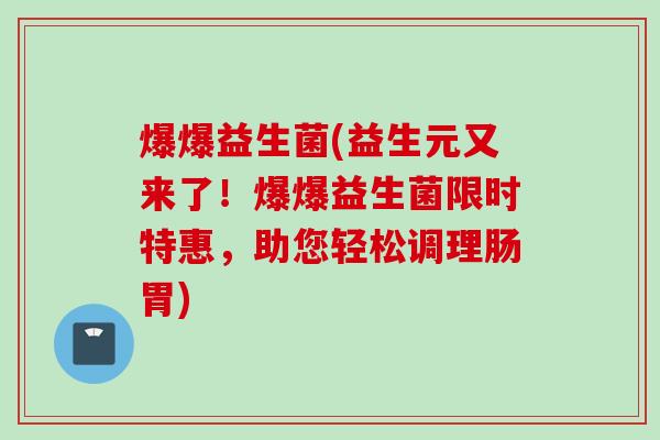 爆爆益生菌(益生元又来了！爆爆益生菌限时特惠，助您轻松调理肠胃)