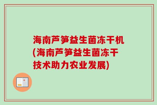 海南芦笋益生菌冻干机(海南芦笋益生菌冻干技术助力农业发展)