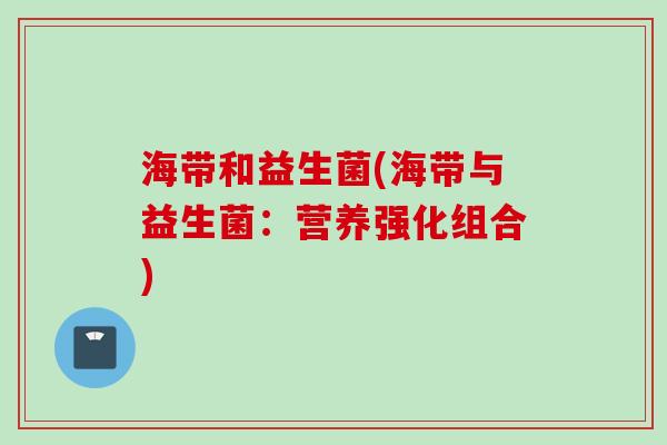 海带和益生菌(海带与益生菌：营养强化组合)