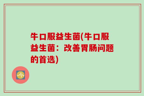 牛口服益生菌(牛口服益生菌：改善问题的首选)
