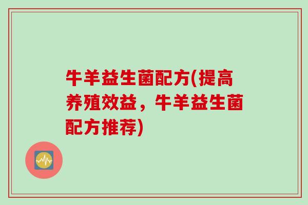 牛羊益生菌配方(提高养殖效益,牛羊益生菌配方推荐) 牛羊益生菌配方(提高养殖效益,牛羊益生菌配方推荐)