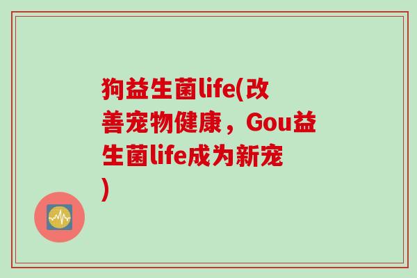 狗益生菌life(改善宠物健康，Gou益生菌life成为新宠)