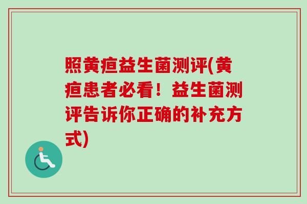 照黄疸益生菌测评(黄疸患者必看！益生菌测评告诉你正确的补充方式)