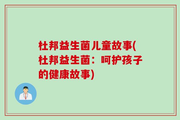 杜邦益生菌儿童故事(杜邦益生菌：呵护孩子的健康故事)
