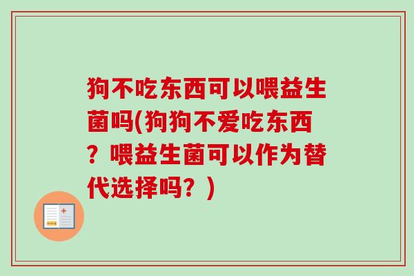 狗不吃东西可以喂益生菌吗(狗狗不爱吃东西?喂益生菌可以作为替代选择吗?) 狗不吃东西可以喂益生菌吗(狗狗不爱吃东西?喂益生菌可以作为替代选择吗?)