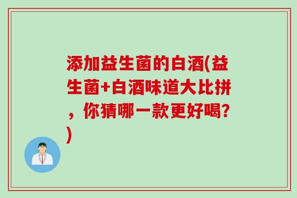 添加益生菌的白酒(益生菌+白酒味道大比拼，你猜哪一款更好喝？)