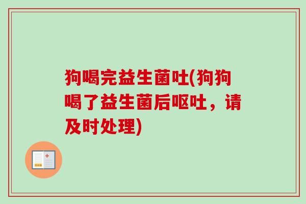狗喝完益生菌吐(狗狗喝了益生菌后,请及时处理) 狗喝完益生菌吐(狗狗喝了益生菌后,请及时处理)