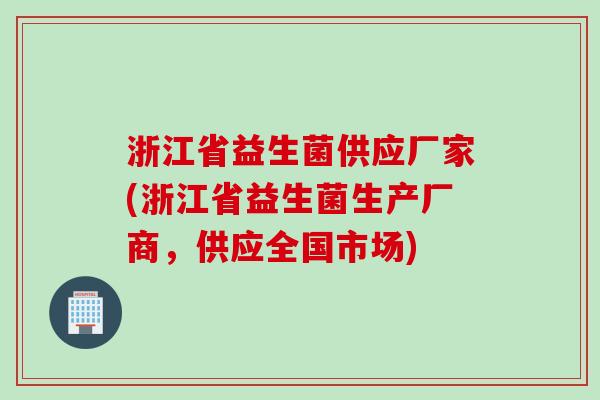 浙江省益生菌供应厂家(浙江省益生菌生产厂商，供应全国市场)