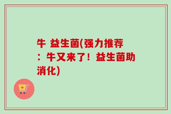 牛 益生菌(强力推荐：牛又来了！益生菌助消化)