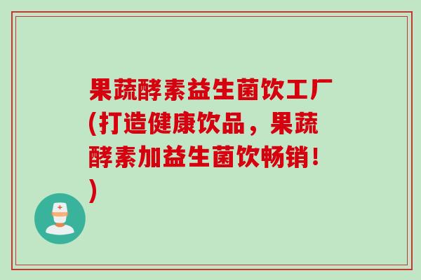 果蔬酵素益生菌饮工厂(打造健康饮品,果蔬酵素加益生菌饮畅销!) 果蔬酵素益生菌饮工厂(打造健康饮品,果蔬酵素加益生菌饮畅销!)