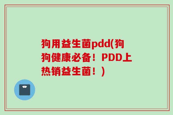 狗用益生菌pdd(狗狗健康必备!PDD上热销益生菌!) 狗用益生菌pdd(狗狗健康必备!PDD上热销益生菌!)