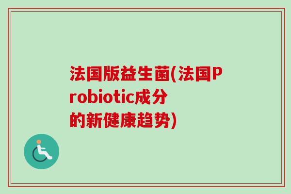 法国版益生菌(法国Probiotic成分的新健康趋势)