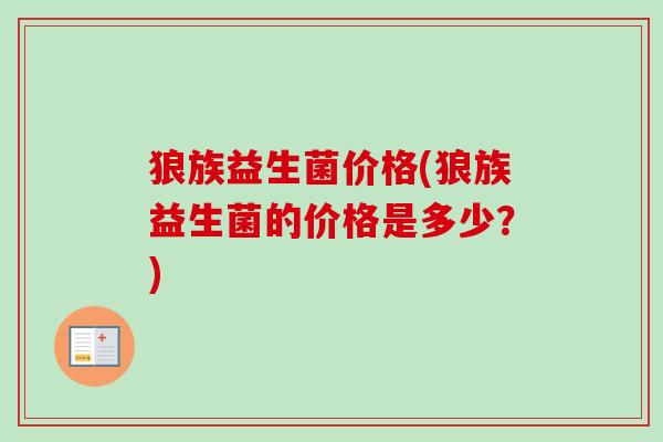 狼族益生菌价格(狼族益生菌的价格是多少？)