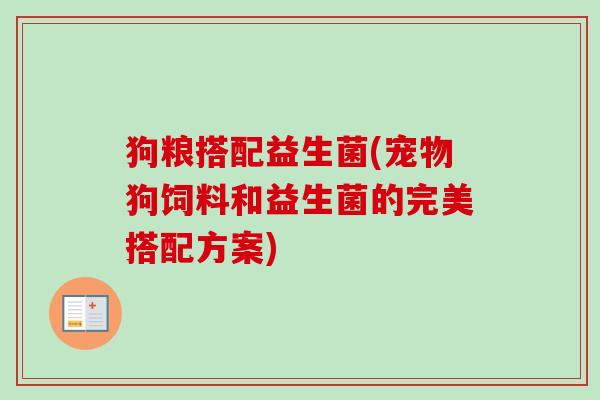 狗粮搭配益生菌(宠物狗饲料和益生菌的完美搭配方案)