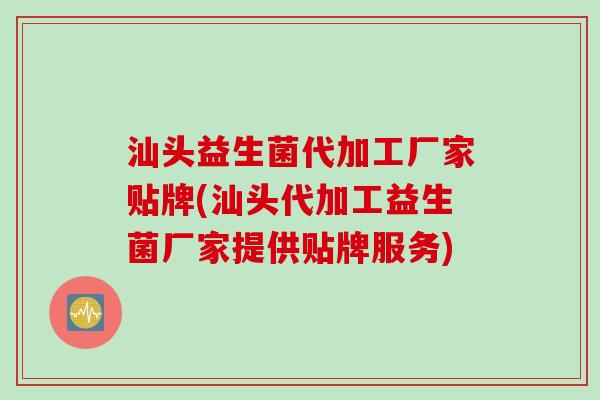 汕头益生菌代加工厂家贴牌(汕头代加工益生菌厂家提供贴牌服务) 汕头益生菌代加工厂家贴牌(汕头代加工益生菌厂家提供贴牌服务)
