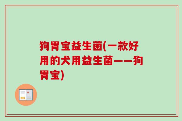 狗胃宝益生菌(一款好用的犬用益生菌——狗胃宝)