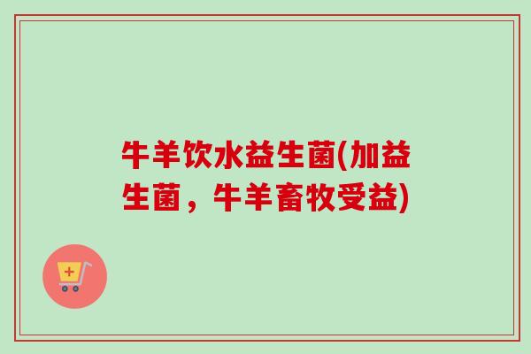 牛羊饮水益生菌(加益生菌,牛羊畜牧受益) 牛羊饮水益生菌(加益生菌,牛羊畜牧受益)