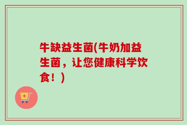 牛缺益生菌(牛奶加益生菌，让您健康科学饮食！)