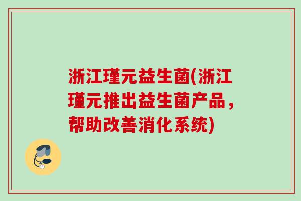 浙江瑾元益生菌(浙江瑾元推出益生菌产品，帮助改善消化系统)