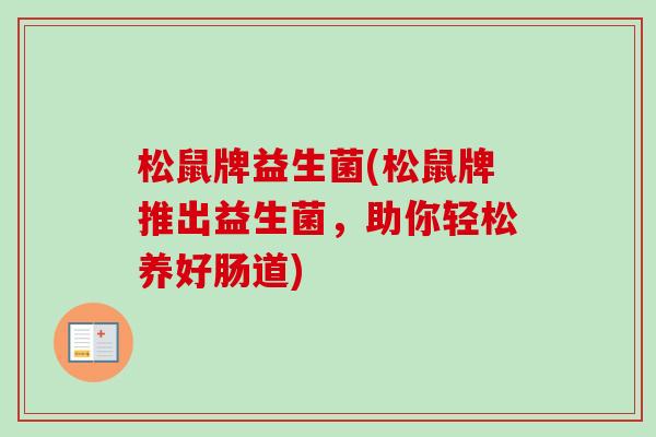 松鼠牌益生菌(松鼠牌推出益生菌，助你轻松养好肠道)