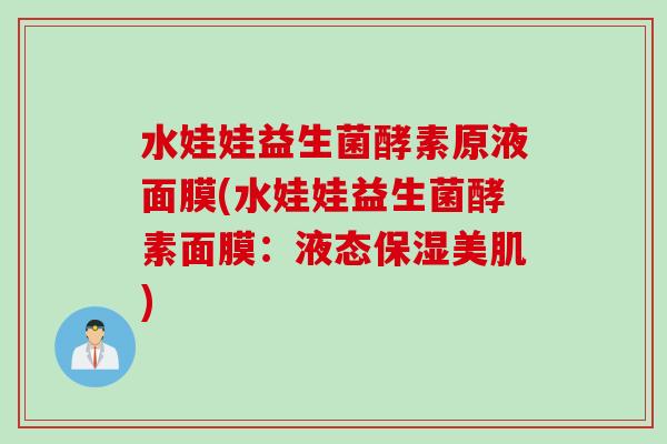 水娃娃益生菌酵素原液面膜(水娃娃益生菌酵素面膜：液态保湿美肌)
