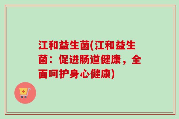 江和益生菌(江和益生菌：促进肠道健康，全面呵护身心健康)