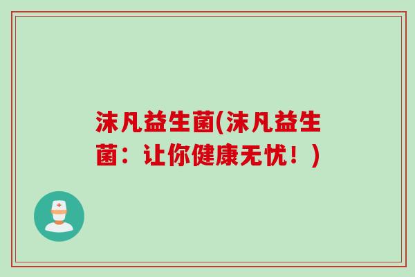 沫凡益生菌(沫凡益生菌：让你健康无忧！)