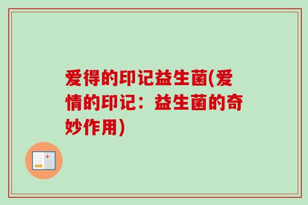 爱得的印记益生菌(爱情的印记:益生菌的奇妙作用) 爱得的印记益生菌(爱情的印记:益生菌的奇妙作用)