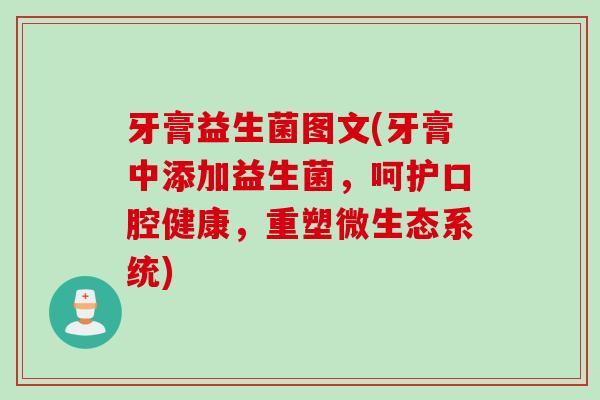 牙膏益生菌图文(牙膏中添加益生菌，呵护口腔健康，重塑微生态系统)