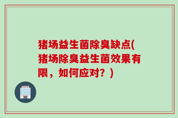 猪场益生菌除臭缺点(猪场除臭益生菌效果有限，如何应对？)