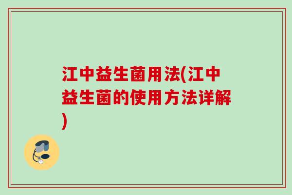 江中益生菌用法(江中益生菌的使用方法详解)