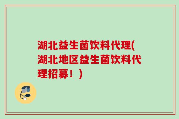 湖北益生菌饮料代理(湖北地区益生菌饮料代理招募！)