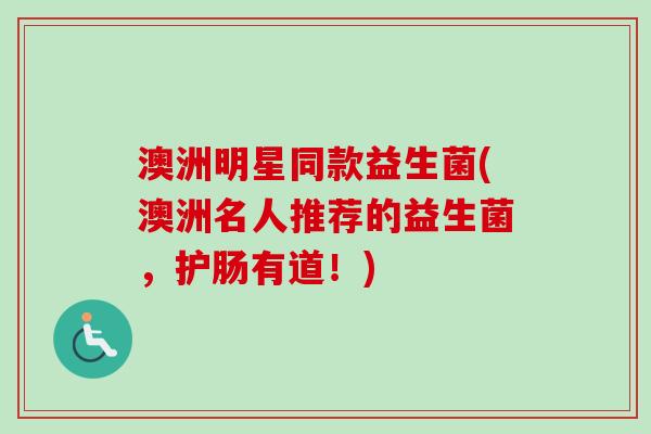 澳洲明星同款益生菌(澳洲名人推荐的益生菌，护肠有道！)
