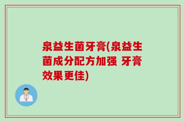 泉益生菌牙膏(泉益生菌成分配方加强 牙膏效果更佳)