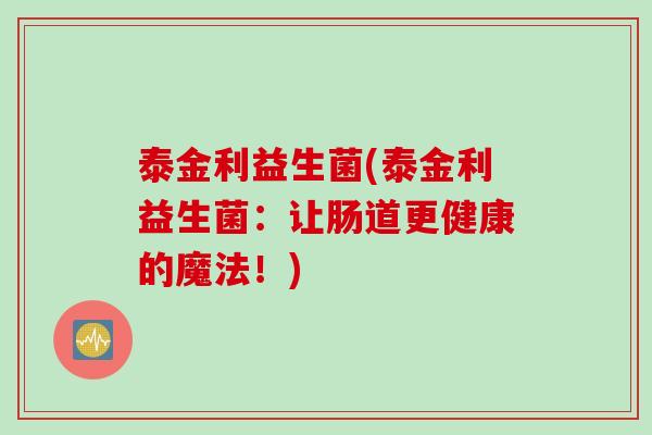 泰金利益生菌(泰金利益生菌：让肠道更健康的魔法！)