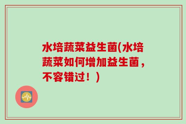 水培蔬菜益生菌(水培蔬菜如何增加益生菌，不容错过！)
