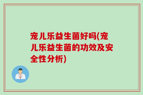 宠儿乐益生菌好吗(宠儿乐益生菌的功效及安全性分析)