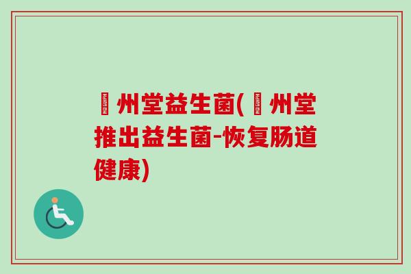 洺州堂益生菌(洺州堂推出益生菌-恢复肠道健康)