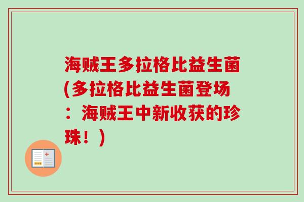 海贼王多拉格比益生菌(多拉格比益生菌登场：海贼王中新收获的珍珠！)
