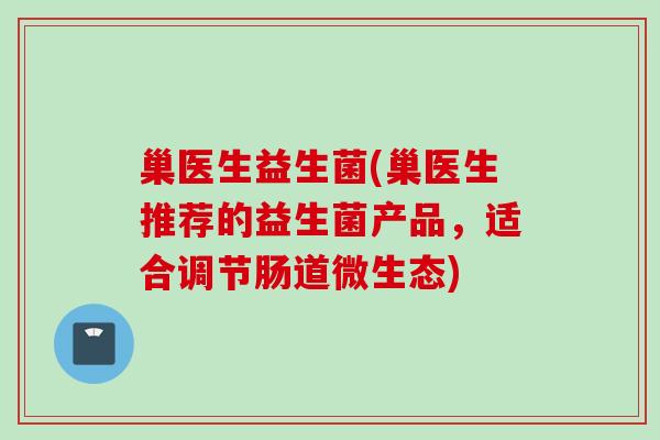 巢医生益生菌(巢医生推荐的益生菌产品，适合调节肠道微生态)