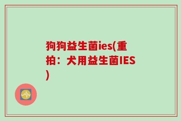 狗狗益生菌ies(重拍：犬用益生菌IES)