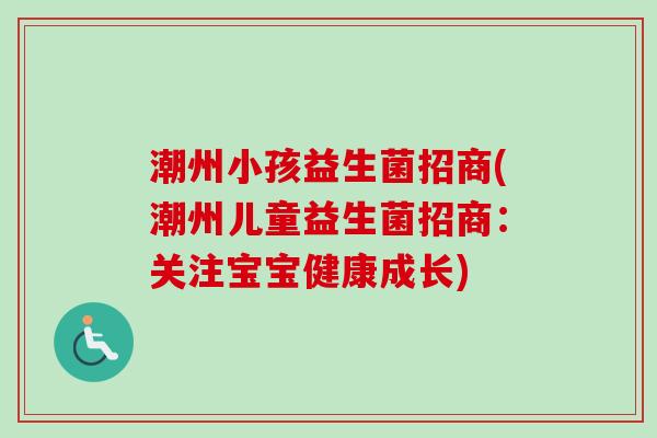 潮州小孩益生菌招商(潮州儿童益生菌招商：关注宝宝健康成长)
