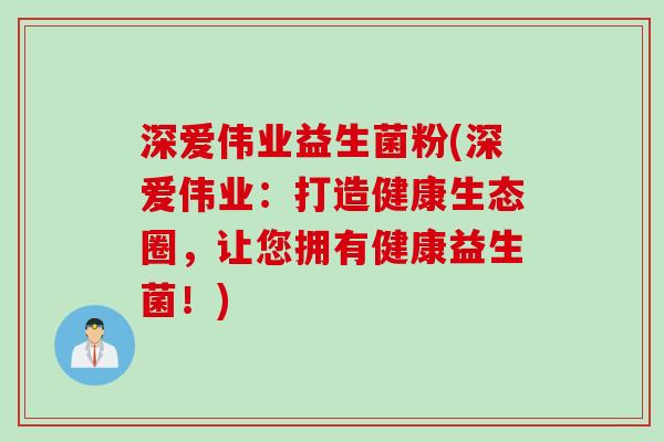 深爱伟业益生菌粉(深爱伟业：打造健康生态圈，让您拥有健康益生菌！)